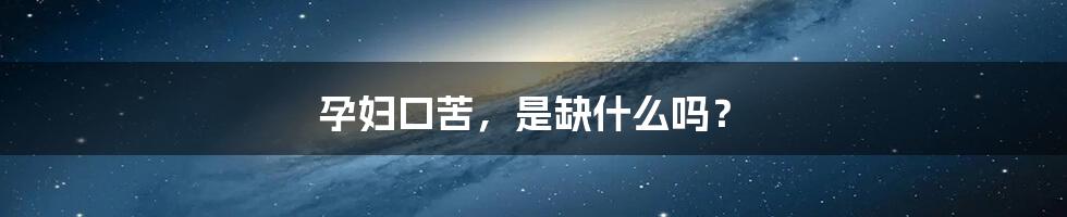 孕妇口苦，是缺什么吗？