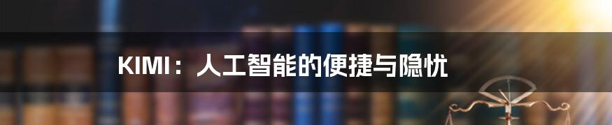 KIMI:人工智能的便捷与隐忧
