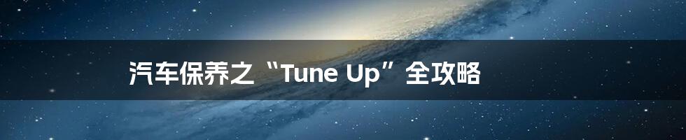 汽车保养之“Tune Up”全攻略