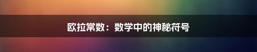 欧拉常数:数学中的神秘符号