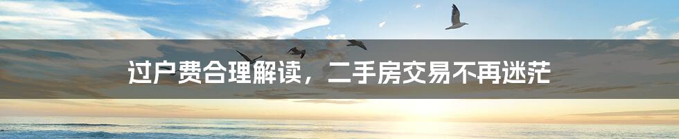 过户费合理解读,二手房交易不再迷茫