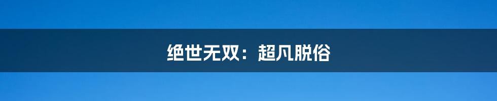 绝世无双:超凡脱俗