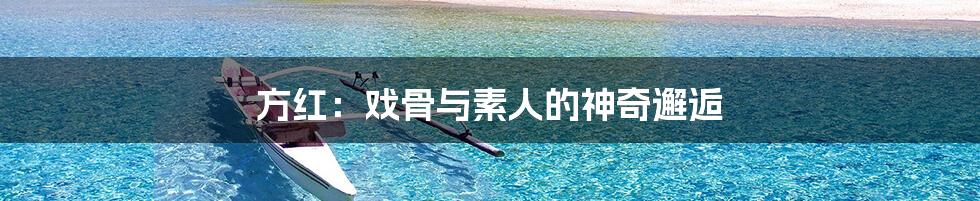 方红:戏骨与素人的神奇邂逅