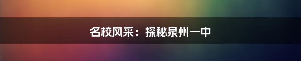 名校风采:探秘泉州一中