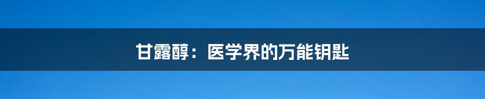 甘露醇:医学界的万能钥匙