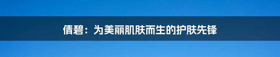倩碧:为美丽肌肤而生的护肤先锋