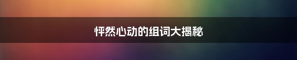 怦然心动的组词大揭秘