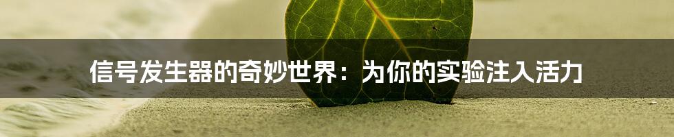 信号发生器的奇妙世界:为你的实验注入活力