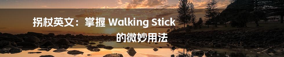 拐杖英文:掌握 Walking Stick 的微妙用法
