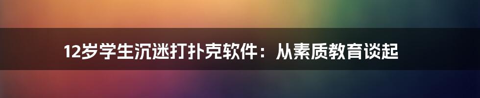 12岁学生沉迷打扑克软件:从素质教育谈起