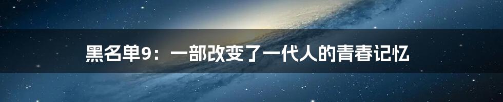 黑名单9:一部改变了一代人的青春记忆