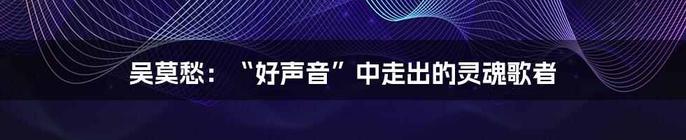 吴莫愁:“好声音”中走出的灵魂歌者