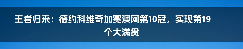 王者归来:德约科维奇加冕澳网第10冠,实现第19个大满贯