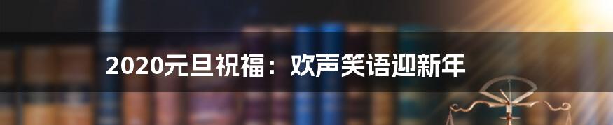 2020元旦祝福:欢声笑语迎新年