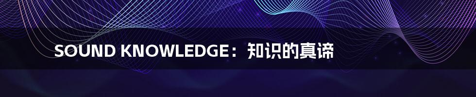 SOUND KNOWLEDGE:知识的真谛