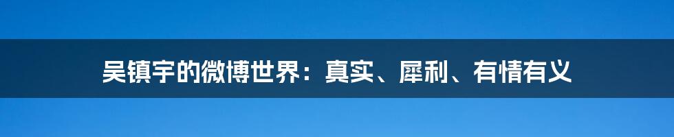 吴镇宇的微博世界：真实、犀利、有情有义