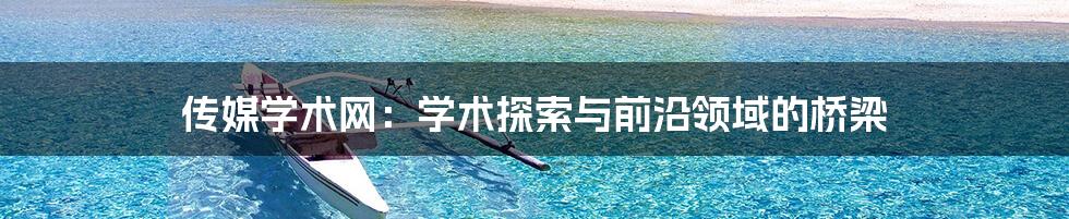 传媒学术网:学术探索与前沿领域的桥梁
