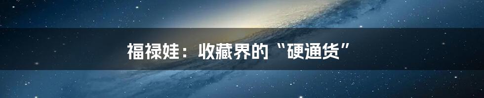 福禄娃:收藏界的“硬通货”