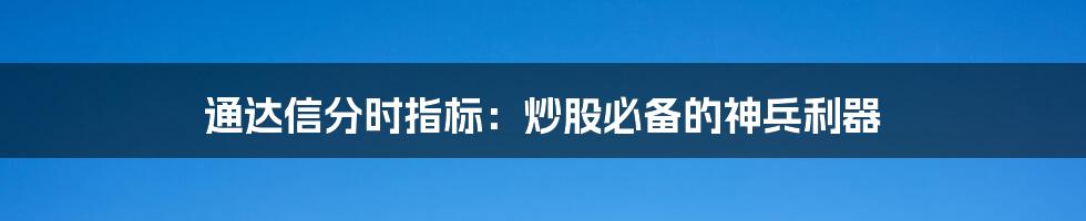 通达信分时指标：炒股必备的神兵利器