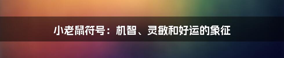 小老鼠符号：机智、灵敏和好运的象征