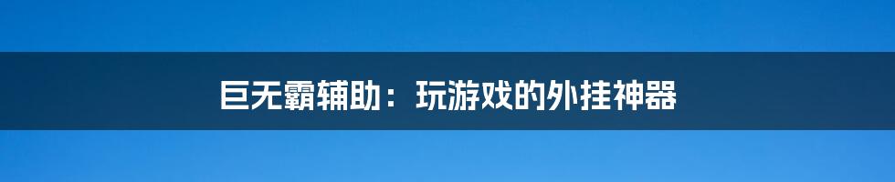 巨无霸辅助：玩游戏的外挂神器