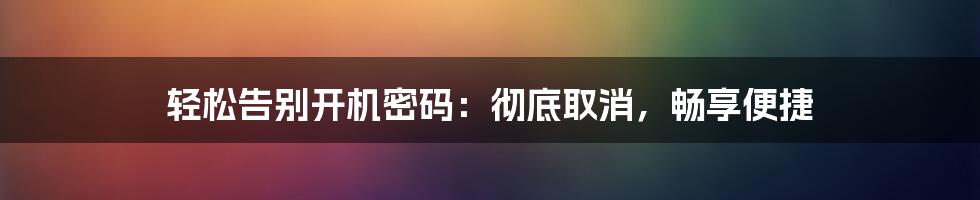 轻松告别开机密码：彻底取消，畅享便捷