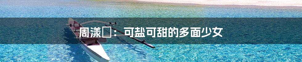 周漾玥:可盐可甜的多面少女