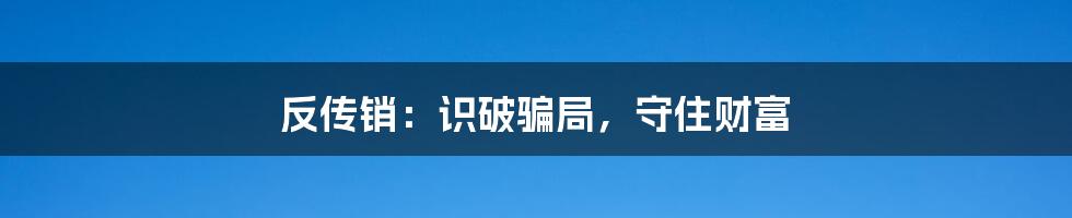 反传销:识破骗局,守住财富