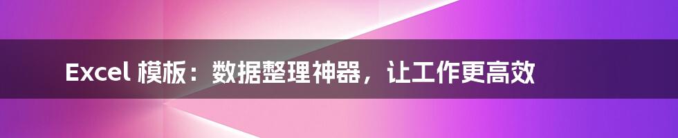 Excel 模板:数据整理神器,让工作更高效