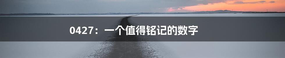0427:一个值得铭记的数字