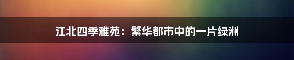 江北四季雅苑:繁华都市中的一片绿洲