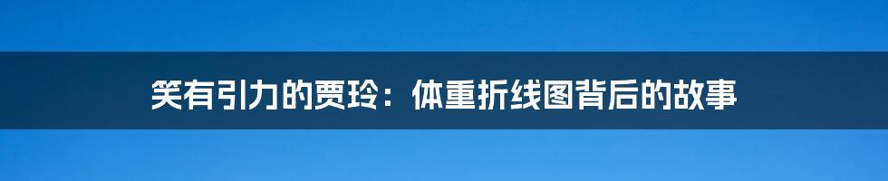 笑有引力的贾玲:体重折线图背后的故事