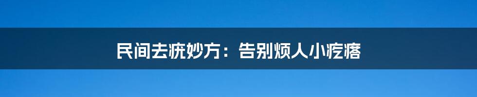 民间去疣妙方:告别烦人小疙瘩