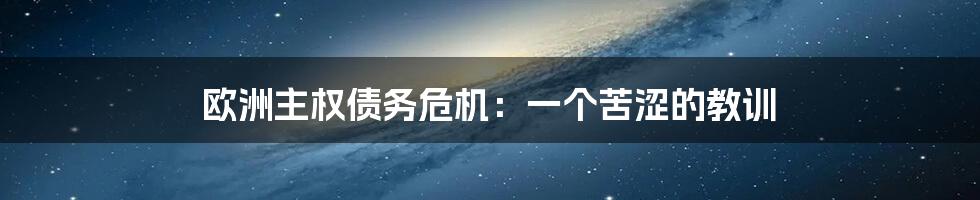 欧洲主权债务危机:一个苦涩的教训