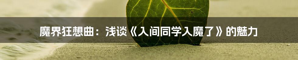 魔界狂想曲:浅谈《入间同学入魔了》的魅力