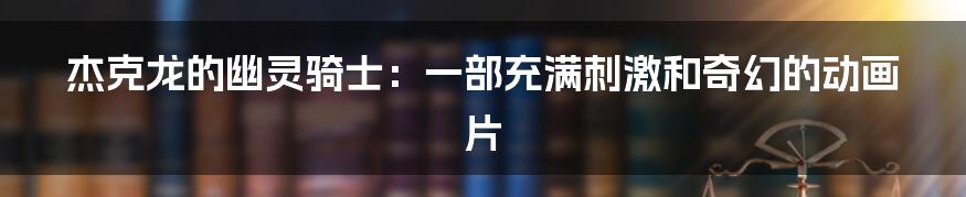 杰克龙的幽灵骑士:一部充满刺激和奇幻的动画片