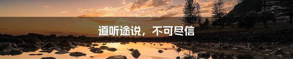 道听途说,不可尽信