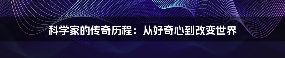 科学家的传奇历程：从好奇心到改变世界