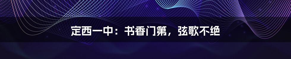 定西一中:书香门第,弦歌不绝
