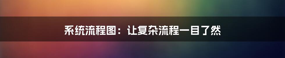 系统流程图：让复杂流程一目了然