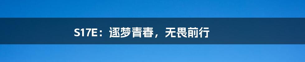 S17E:逐梦青春,无畏前行