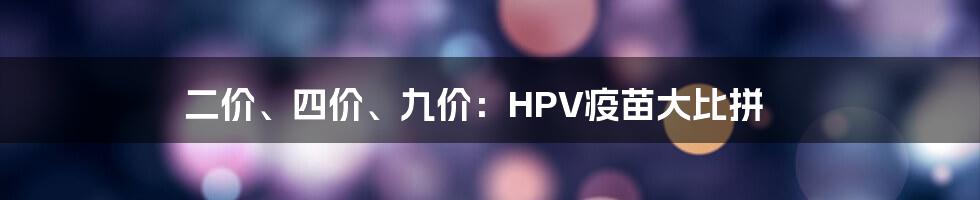 二价、四价、九价:HPV疫苗大比拼