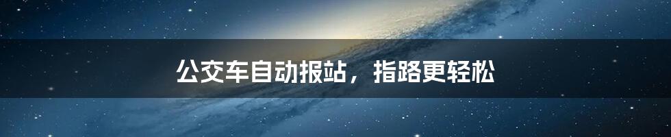 公交车自动报站，指路更轻松