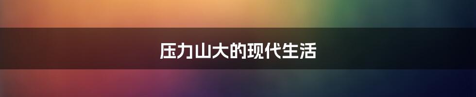 压力山大的现代生活