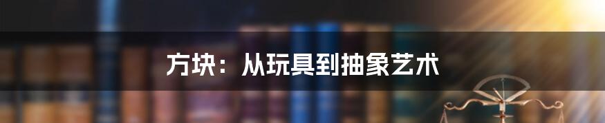 方块:从玩具到抽象艺术