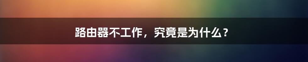 路由器不工作，究竟是为什么？