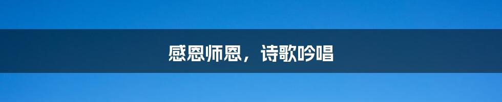 感恩师恩,诗歌吟唱