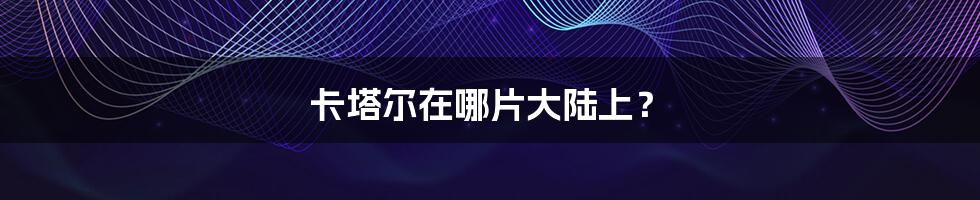 卡塔尔在哪片大陆上?