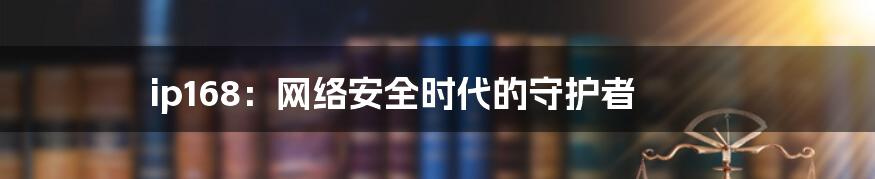 ip168:网络安全时代的守护者