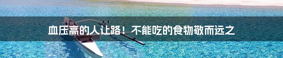 血压高的人让路!不能吃的食物敬而远之